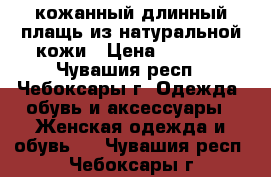 кожанный длинный плащь из натуральной кожи › Цена ­ 4 500 - Чувашия респ., Чебоксары г. Одежда, обувь и аксессуары » Женская одежда и обувь   . Чувашия респ.,Чебоксары г.